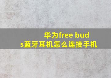 华为free buds蓝牙耳机怎么连接手机